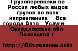 Грузоперевозки по России любых видов грузов во всех направлениях. - Все города Авто » Услуги   . Свердловская обл.,Полевской г.